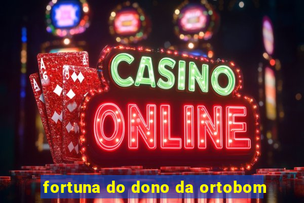 fortuna do dono da ortobom